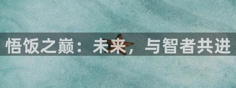 杏盛官网：悟饭之巅：未来，与智者共进