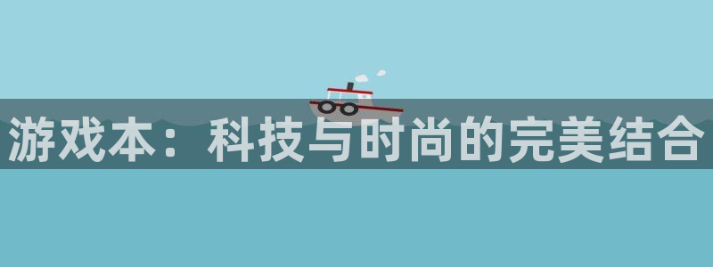 杏盛官网：游戏本：科技与时尚的完美结合
