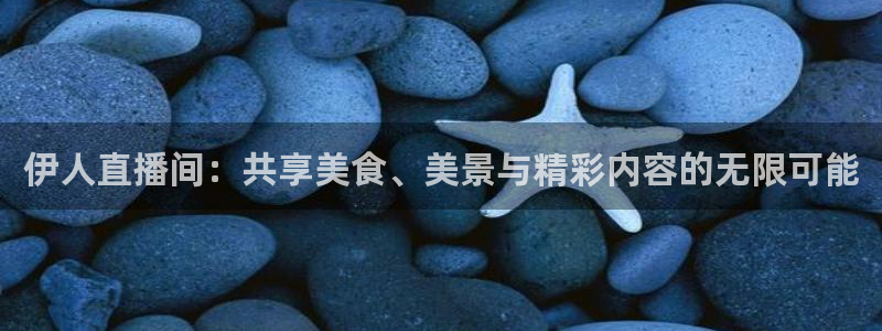 飞速直播体育nba无插件：伊人直播间：共享美食、美景与精彩内容的无限可能